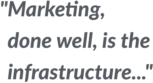 Marketing is the Infrastructure...
